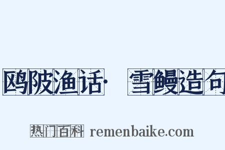 鸥陂渔话·雪鳗造句是什么意思的图片